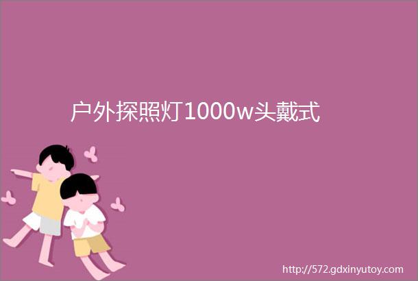 户外探照灯1000w头戴式