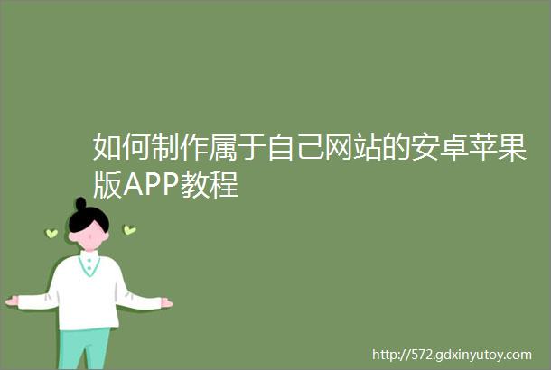 如何制作属于自己网站的安卓苹果版APP教程